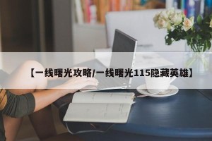 【一线曙光攻略/一线曙光115隐藏英雄】