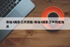 诛仙3画影三代技能:诛仙3画影三代技能加点