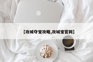 【攻城夺宝攻略,攻城宝官网】