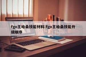 fgo王哈桑技能材料:fgo王哈桑技能升级顺序