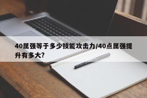 40属强等于多少技能攻击力/40点属强提升有多大?