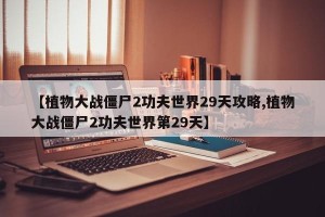 【植物大战僵尸2功夫世界29天攻略,植物大战僵尸2功夫世界第29天】
