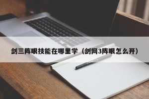 剑三阵眼技能在哪里学（剑网3阵眼怎么开）
