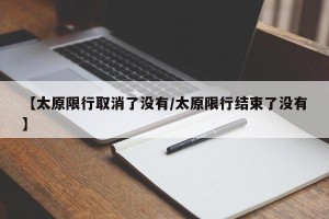 【太原限行取消了没有/太原限行结束了没有】