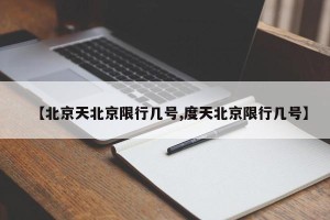 【北京天北京限行几号,度天北京限行几号】