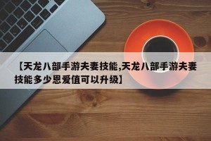 【天龙八部手游夫妻技能,天龙八部手游夫妻技能多少恩爱值可以升级】