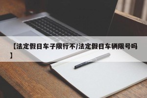 【法定假日车子限行不/法定假日车辆限号吗】