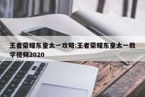 王者荣耀东皇太一攻略:王者荣耀东皇太一教学视频2020
