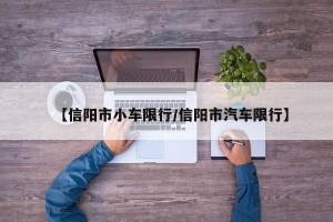 【信阳市小车限行/信阳市汽车限行】