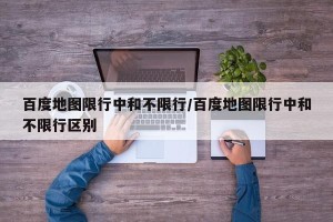 百度地图限行中和不限行/百度地图限行中和不限行区别