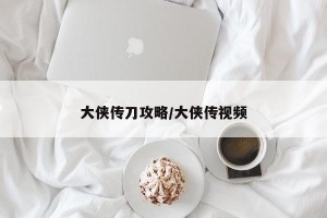 大侠传刀攻略/大侠传视频