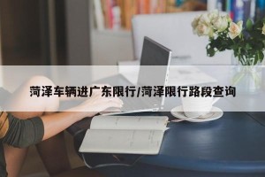 菏泽车辆进广东限行/菏泽限行路段查询
