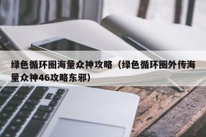 绿色循环圈海量众神攻略（绿色循环圈外传海量众神46攻略东邪）