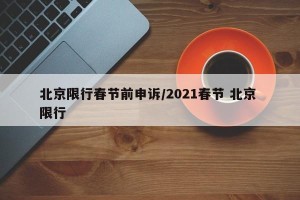 北京限行春节前申诉/2021春节 北京 限行