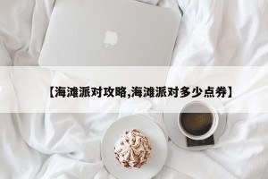 【海滩派对攻略,海滩派对多少点券】