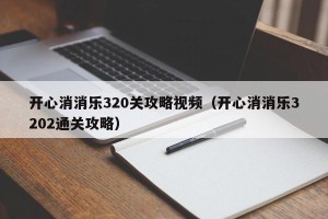 开心消消乐320关攻略视频（开心消消乐3202通关攻略）