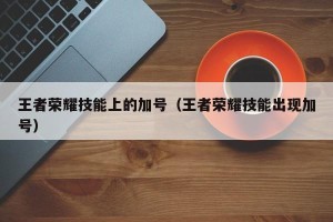王者荣耀技能上的加号（王者荣耀技能出现加号）