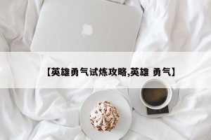 【英雄勇气试炼攻略,英雄 勇气】