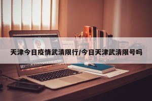 天津今日疫情武清限行/今日天津武清限号吗