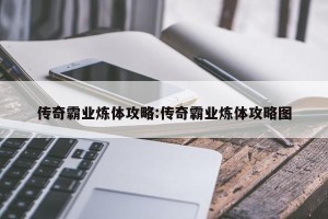 传奇霸业炼体攻略:传奇霸业炼体攻略图