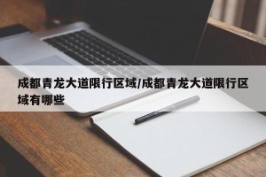 成都青龙大道限行区域/成都青龙大道限行区域有哪些