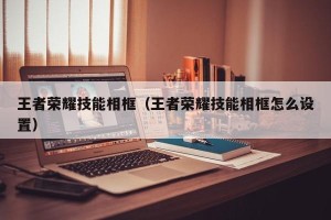 王者荣耀技能相框（王者荣耀技能相框怎么设置）