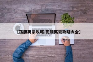 【孤胆英豪攻略,孤胆英豪攻略大全】