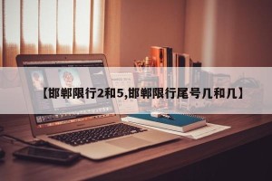 【邯郸限行2和5,邯郸限行尾号几和几】