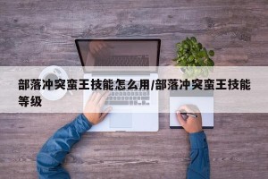 部落冲突蛮王技能怎么用/部落冲突蛮王技能等级