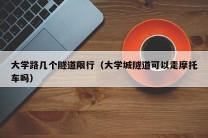 大学路几个隧道限行（大学城隧道可以走摩托车吗）