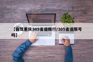 【自驾重庆305省道限行/305省道限号吗】