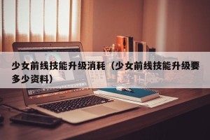 少女前线技能升级消耗（少女前线技能升级要多少资料）