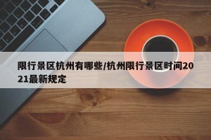 限行景区杭州有哪些/杭州限行景区时间2021最新规定