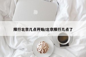 限行北京几点开始/北京限行几点了