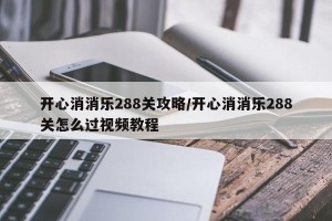 开心消消乐288关攻略/开心消消乐288关怎么过视频教程