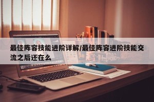 最佳阵容技能进阶详解/最佳阵容进阶技能交流之后还在么
