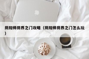 阴阳师阴界之门攻略（阴阳师阴界之门怎么玩）