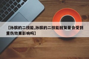 【孙膑的二技能,孙膑的二技能回复量会受到重伤效果影响吗】