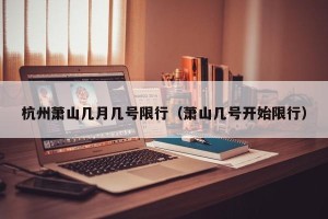 杭州萧山几月几号限行（萧山几号开始限行）