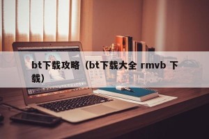 bt下载攻略（bt下载大全 rmvb 下载）