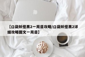 【口袋妖怪黑2一周目攻略/口袋妖怪黑2详细攻略图文一周目】
