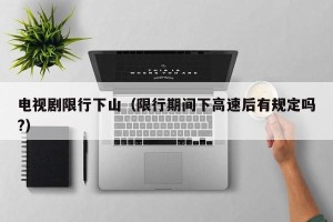 电视剧限行下山（限行期间下高速后有规定吗?）