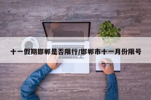 十一假期邯郸是否限行/邯郸市十一月份限号