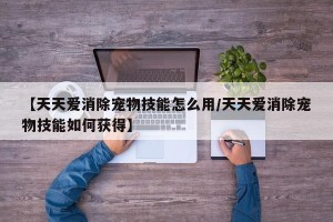 【天天爱消除宠物技能怎么用/天天爱消除宠物技能如何获得】