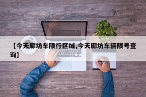 【今天廊坊车限行区域,今天廊坊车辆限号查询】