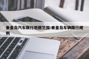 秦皇岛汽车限行地图范围:秦皇岛车辆限行规则