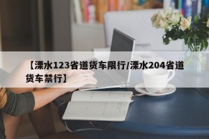 【溧水123省道货车限行/溧水204省道货车禁行】