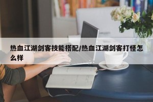 热血江湖剑客技能搭配/热血江湖剑客打怪怎么样