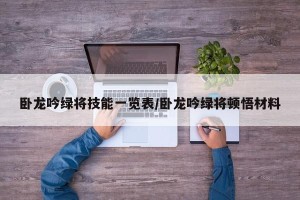 卧龙吟绿将技能一览表/卧龙吟绿将顿悟材料