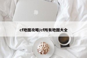 cf地图攻略/cf所有地图大全